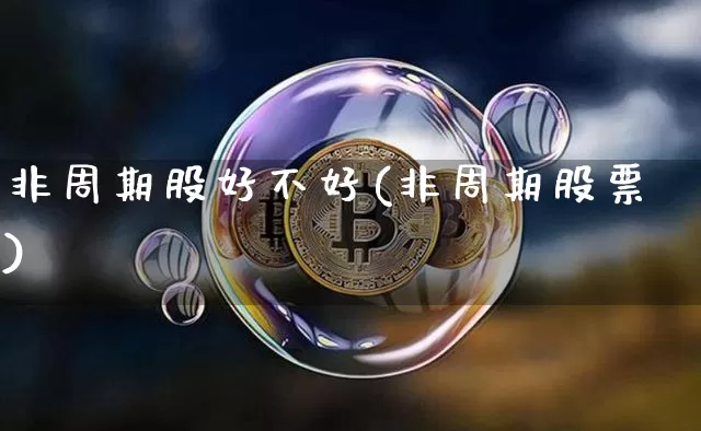 非周期股好不好(非周期股票)_https://www.czytfl.com_期货走势_第1张