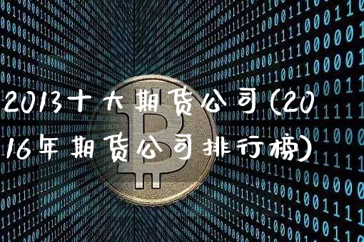 2013十大期货公司(2016年期货公司排行榜)_https://www.czytfl.com_期货价格_第1张