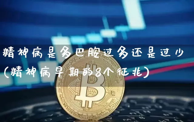 精神病是多巴胺过多还是过少(精神病早期的8个征兆)_https://www.czytfl.com_期货价格_第1张