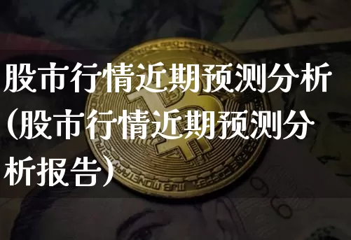 股市行情近期预测分析(股市行情近期预测分析报告)_https://www.czytfl.com_期货_第1张