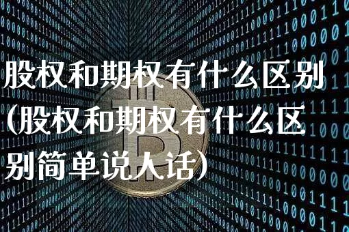 股权和期权有什么区别(股权和期权有什么区别简单说人话)_https://www.czytfl.com_期货价格_第1张