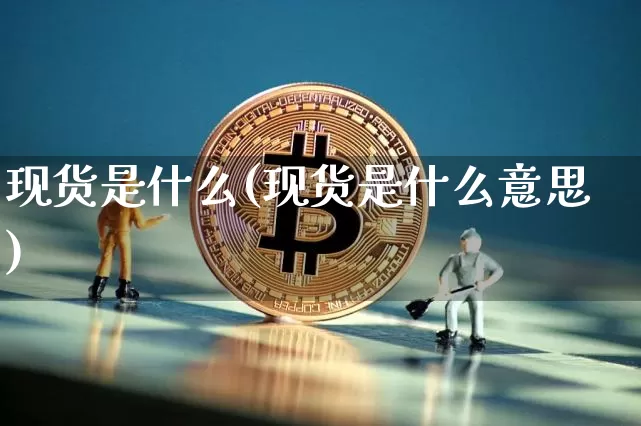 现货是什么(现货是什么意思)_https://www.czytfl.com_期货行情_第1张