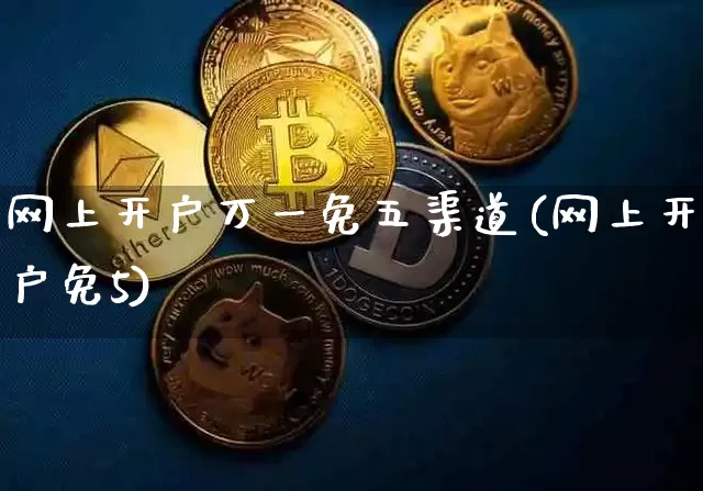 网上开户万一免五渠道(网上开户免5)_https://www.czytfl.com_期货走势_第1张
