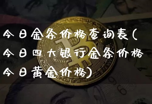 今日金条价格查询表(今日四大银行金条价格今日黄金价格)_https://www.czytfl.com_期货行情_第1张