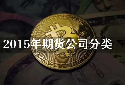 2015年期货公司分类_https://www.czytfl.com_期货价格_第1张