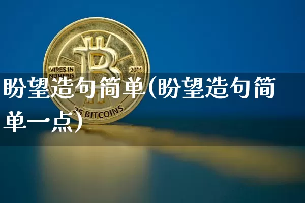盼望造句简单(盼望造句简单一点)_https://www.czytfl.com_期货走势_第1张