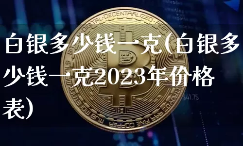 白银多少钱一克(白银多少钱一克2023年价格表)_https://www.czytfl.com_期货价格_第1张