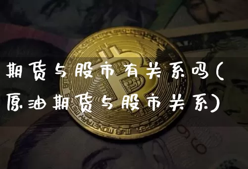 期货与股市有关系吗(原油期货与股市关系)_https://www.czytfl.com_期货价格_第1张