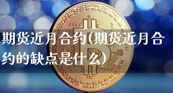 期货近月合约(期货近月合约的缺点是什么)_https://www.czytfl.com_期货走势_第1张