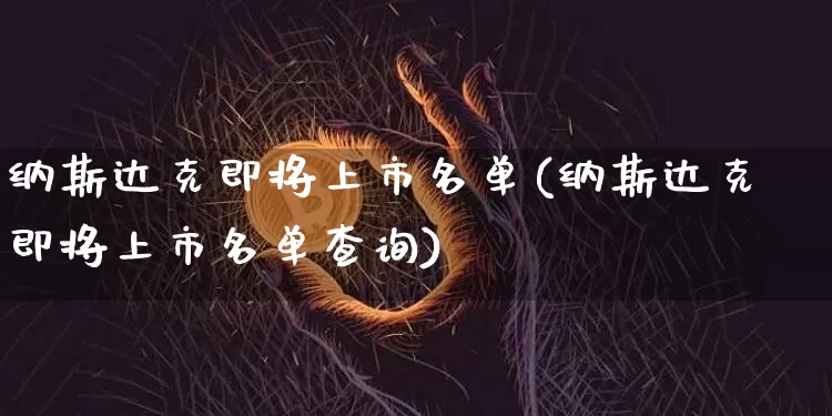 纳斯达克即将上市名单(纳斯达克即将上市名单查询)_https://www.czytfl.com_期货价格_第1张