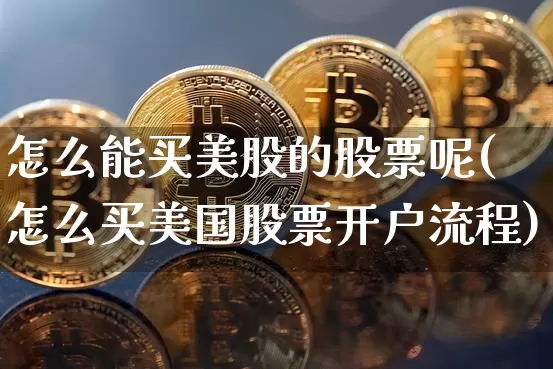 怎么能买美股的股票呢(怎么买美国股票开户流程)_https://www.czytfl.com_期货_第1张