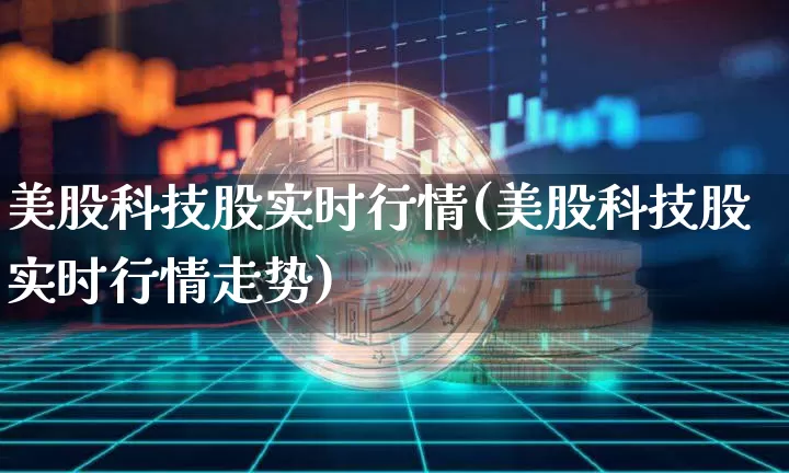美股科技股实时行情(美股科技股实时行情走势)_https://www.czytfl.com_期货价格_第1张