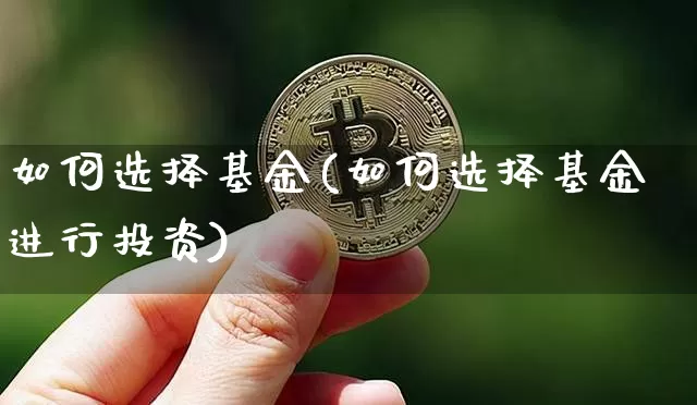如何选择基金(如何选择基金进行投资)_https://www.czytfl.com_期货价格_第1张