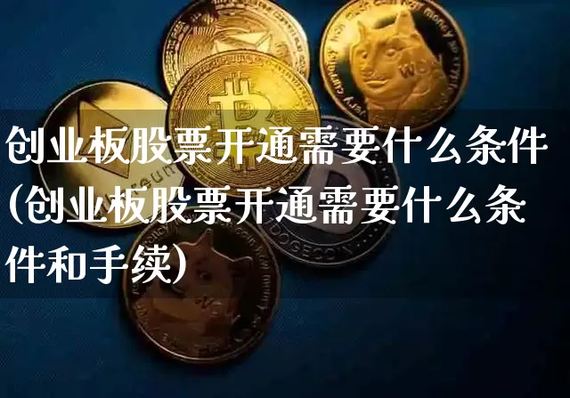创业板股票开通需要什么条件(创业板股票开通需要什么条件和手续)_https://www.czytfl.com_期货走势_第1张
