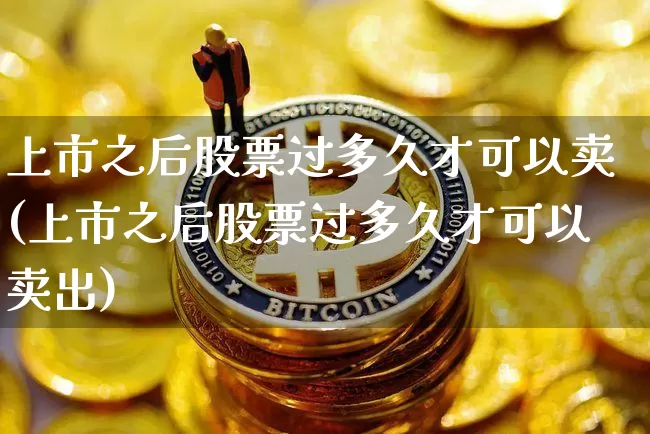 上市之后股票过多久才可以卖(上市之后股票过多久才可以卖出)_https://www.czytfl.com_期货走势_第1张