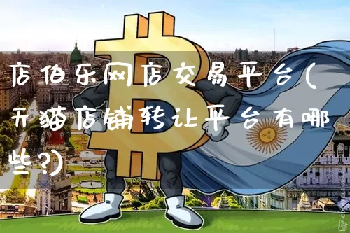 店伯乐网店交易平台(天猫店铺转让平台有哪些?)_https://www.czytfl.com_期货_第1张