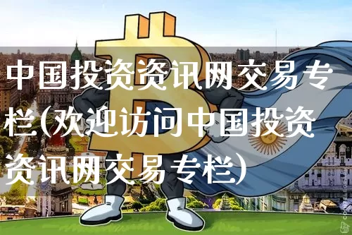 中国投资资讯网交易专栏(欢迎访问中国投资资讯网交易专栏)_https://www.czytfl.com_期货_第1张