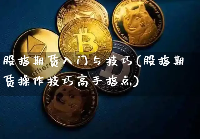 股指期货入门与技巧(股指期货操作技巧高手指点)_https://www.czytfl.com_期货价格_第1张