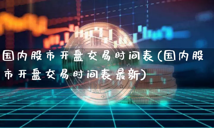 国内股市开盘交易时间表(国内股市开盘交易时间表最新)_https://www.czytfl.com_期货_第1张