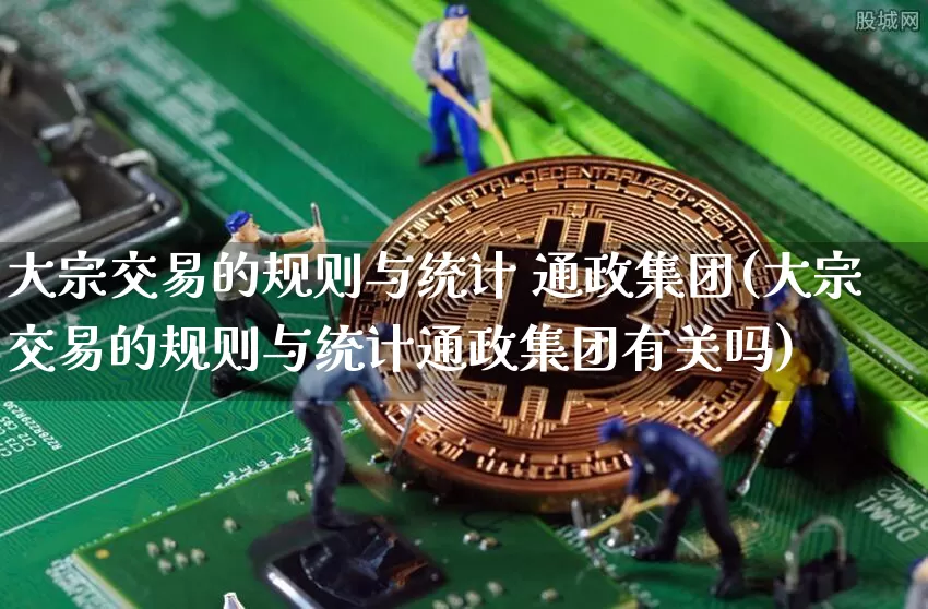 大宗交易的规则与统计 通政集团(大宗交易的规则与统计通政集团有关吗)_https://www.czytfl.com_期货行情_第1张