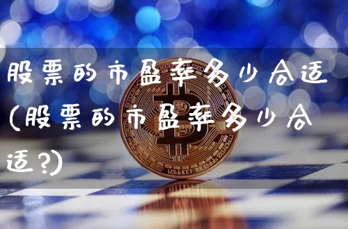 股票的市盈率多少合适(股票的市盈率多少合适?)_https://www.czytfl.com_期货行情_第1张