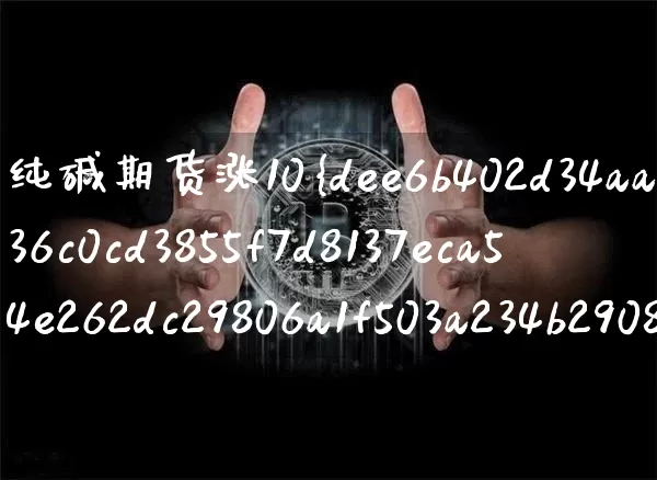 纯碱期货涨10%实际涨了多少(纯碱期货涨跌幅度)_https://www.czytfl.com_期货价格_第1张