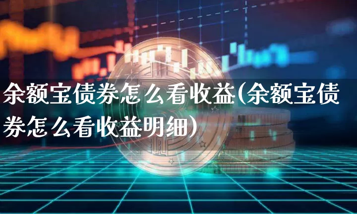 余额宝债券怎么看收益(余额宝债券怎么看收益明细)_https://www.czytfl.com_期货价格_第1张
