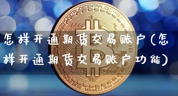 怎样开通期货交易账户(怎样开通期货交易账户功能)_https://www.czytfl.com_期货行情_第1张
