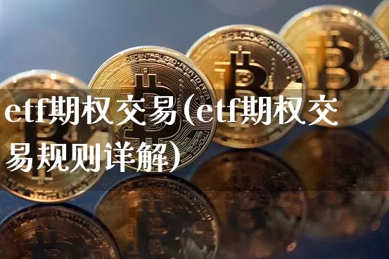 etf期权交易(etf期权交易规则详解)_https://www.czytfl.com_期货价格_第1张