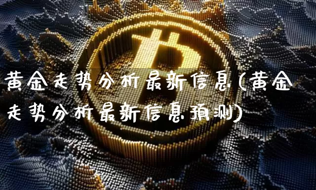 黄金走势分析最新信息(黄金走势分析最新信息预测)_https://www.czytfl.com_期货行情_第1张