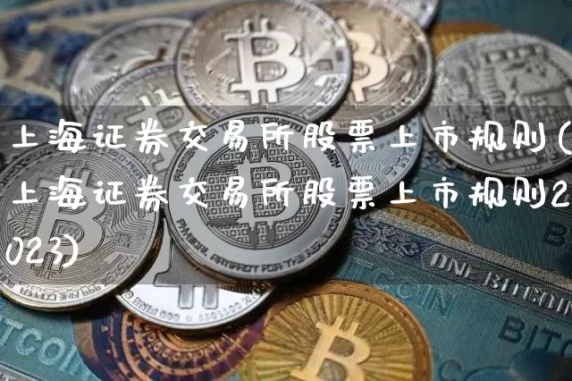 上海证券交易所股票上市规则(上海证券交易所股票上市规则2023)_https://www.czytfl.com_期货行情_第1张
