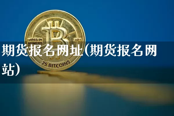 期货报名网址(期货报名网站)_https://www.czytfl.com_期货走势_第1张