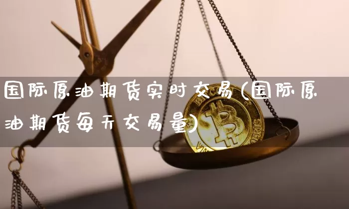 国际原油期货实时交易(国际原油期货每天交易量)_https://www.czytfl.com_期货行情_第1张