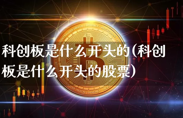 科创板是什么开头的(科创板是什么开头的股票)_https://www.czytfl.com_期货_第1张