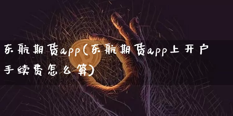 东航期货app(东航期货app上开户手续费怎么算)_https://www.czytfl.com_期货行情_第1张