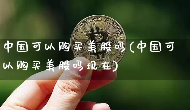 中国可以购买美股吗(中国可以购买美股吗现在)_https://www.czytfl.com_期货行情_第1张