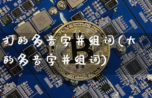 打的多音字并组词(大的多音字并组词)_https://www.czytfl.com_期货走势_第1张