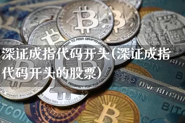 深证成指代码开头(深证成指代码开头的股票)_https://www.czytfl.com_期货行情_第1张