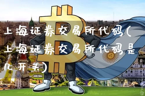 上海证券交易所代码(上海证券交易所代码是几开头)_https://www.czytfl.com_期货价格_第1张