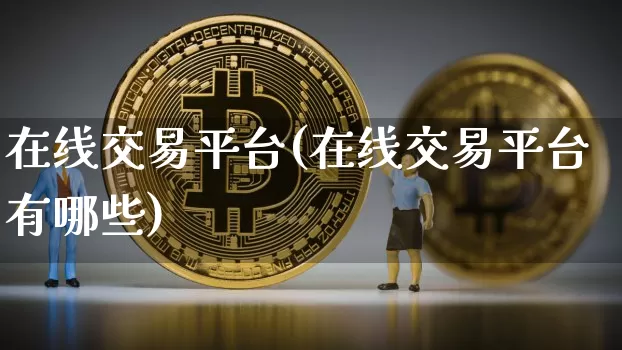 在线交易平台(在线交易平台有哪些)_https://www.czytfl.com_期货价格_第1张
