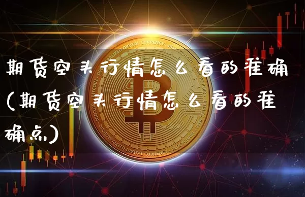 期货空头行情怎么看的准确(期货空头行情怎么看的准确点)_https://www.czytfl.com_期货_第1张