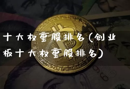 十大权重股排名(创业板十大权重股排名)_https://www.czytfl.com_期货走势_第1张
