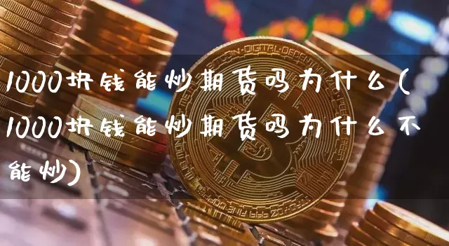 1000块钱能炒期货吗为什么(1000块钱能炒期货吗为什么不能炒)_https://www.czytfl.com_期货行情_第1张