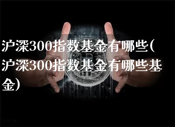 沪深300指数基金有哪些(沪深300指数基金有哪些基金)_https://www.czytfl.com_期货走势_第1张