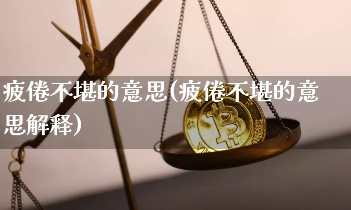 疲倦不堪的意思(疲倦不堪的意思解释)_https://www.czytfl.com_期货价格_第1张