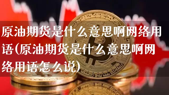 原油期货是什么意思啊网络用语(原油期货是什么意思啊网络用语怎么说)_https://www.czytfl.com_期货行情_第1张