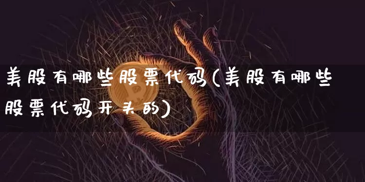 美股有哪些股票代码(美股有哪些股票代码开头的)_https://www.czytfl.com_期货走势_第1张