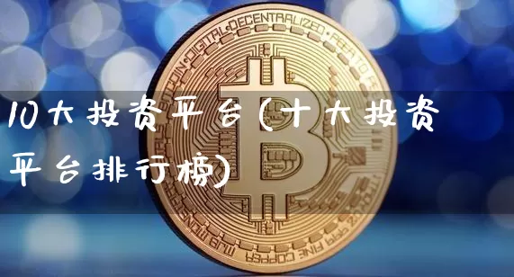 10大投资平台(十大投资平台排行榜)_https://www.czytfl.com_期货价格_第1张