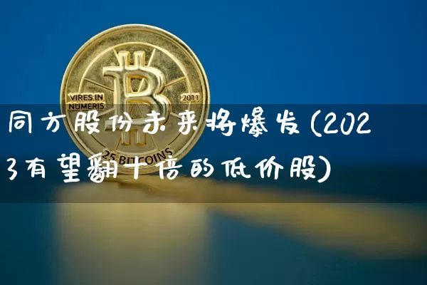 同方股份未来将爆发(2023有望翻十倍的低价股)_https://www.czytfl.com_期货_第1张