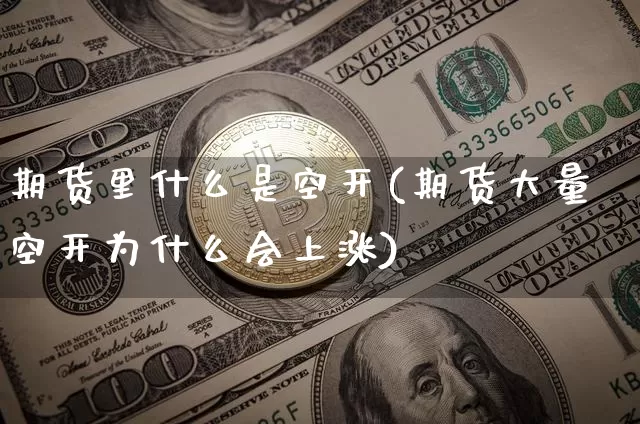 期货里什么是空开(期货大量空开为什么会上涨)_https://www.czytfl.com_期货走势_第1张